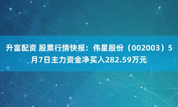 升富配资 股票行情快报：伟星股份（002003）5月7日主力资金净买入282.59万元
