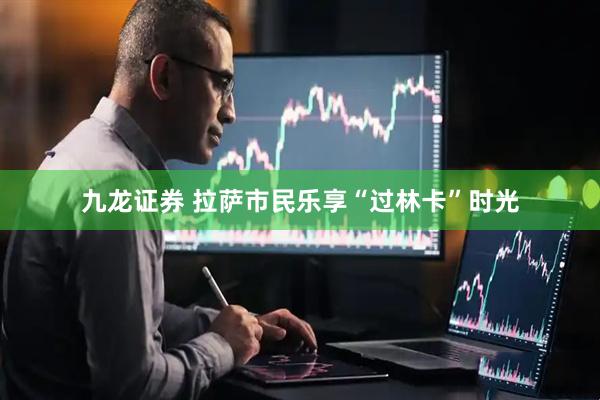 九龙证券 拉萨市民乐享“过林卡”时光