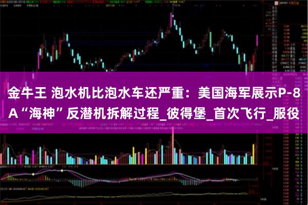 金牛王 泡水机比泡水车还严重：美国海军展示P-8A“海神”反潜机拆解过程_彼得堡_首次飞行_服役