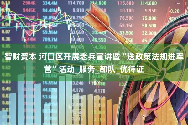智财资本 河口区开展老兵宣讲暨“送政策法规进军营”活动_服务_部队_优待证