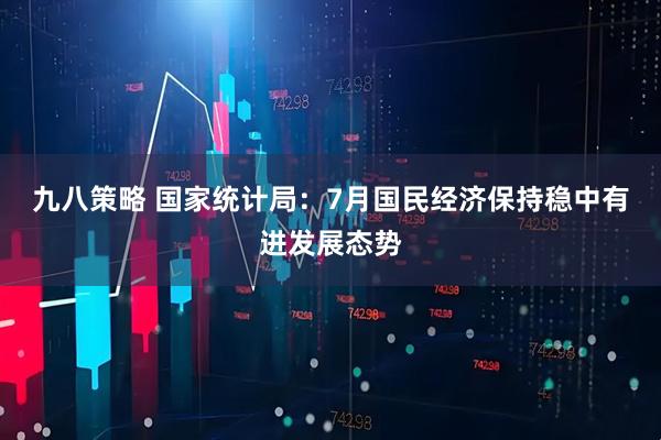 九八策略 国家统计局：7月国民经济保持稳中有进发展态势