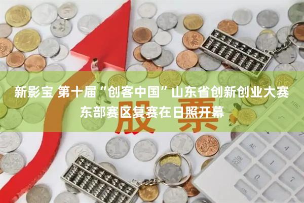 新影宝 第十届“创客中国”山东省创新创业大赛东部赛区复赛在日照开幕