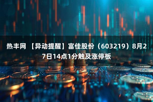 热丰网 【异动提醒】富佳股份（603219）8月27日14点1分触及涨停板