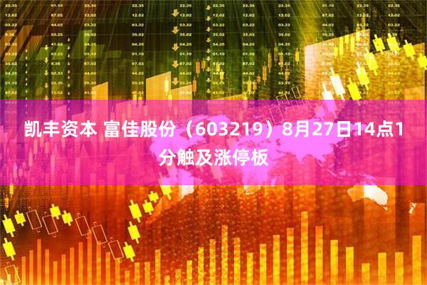 凯丰资本 富佳股份（603219）8月27日14点1分触及涨停板