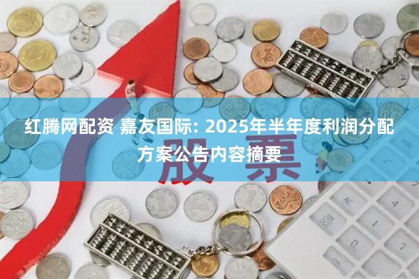 红腾网配资 嘉友国际: 2025年半年度利润分配方案公告内容摘要
