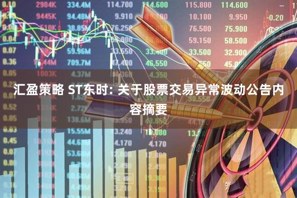 汇盈策略 ST东时: 关于股票交易异常波动公告内容摘要