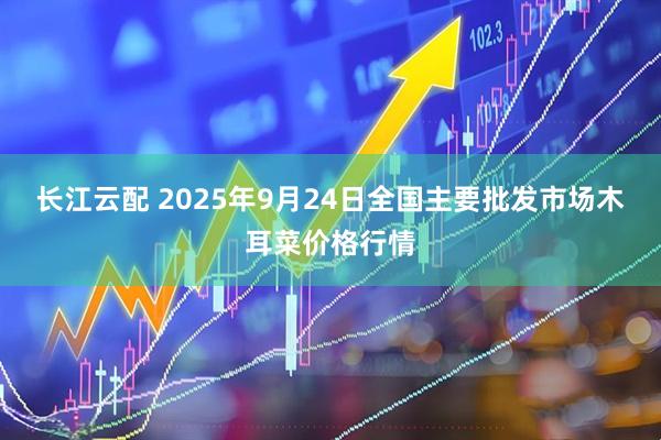 长江云配 2025年9月24日全国主要批发市场木耳菜价格行情