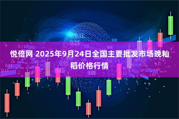 悦倍网 2025年9月24日全国主要批发市场晚籼稻价格行情