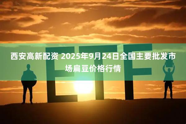 西安高新配资 2025年9月24日全国主要批发市场扁豆价格行情