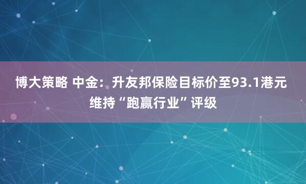 博大策略 中金：升友邦保险目标价至93.1港元 维持“跑赢行业”评级