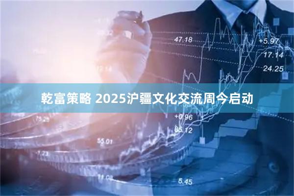 乾富策略 2025沪疆文化交流周今启动
