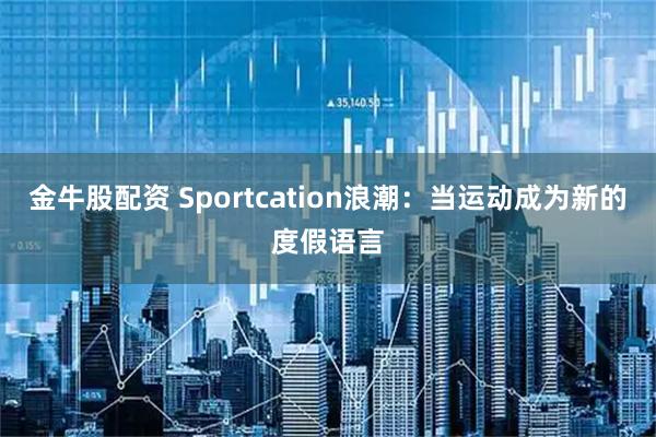 金牛股配资 Sportcation浪潮：当运动成为新的度假语言