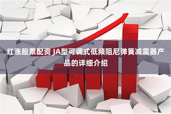 红涨股票配资 JA型可调式低频阻尼弹簧减震器产品的详细介绍