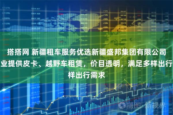 搭搭网 新疆租车服务优选新疆盛邦集团有限公司,专业提供皮卡、越野车租赁,价目透明,满足多样出行需求