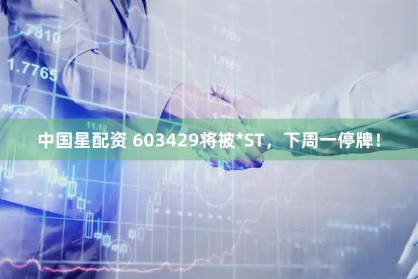 中国星配资 603429将被*ST,下周一停牌!